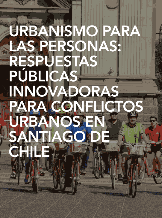 URBANISMO PARA LAS PERSONAS: RESPUESTAS PÚBLICAS INNOVADORAS PARA CONFLICTOS URBANOS EN SANTIAGO DE CHILE